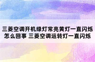 三菱空调开机绿灯常亮黄灯一直闪烁怎么回事 三菱空调运转灯一直闪烁